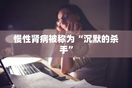 慢性肾病被称为“沉默的杀手”