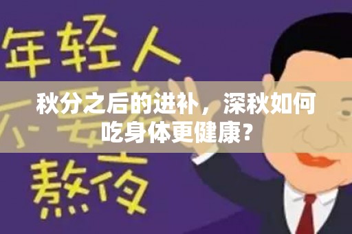 秋分之后的进补，深秋如何吃身体更健康？