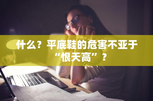 什么？平底鞋的危害不亚于“恨天高”？