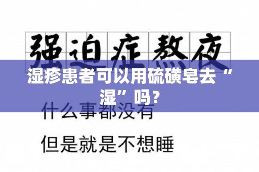 湿疹患者可以用硫磺皂去“湿”吗？