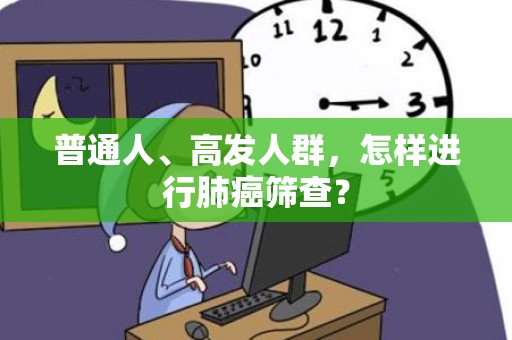 普通人、高发人群，怎样进行肺癌筛查？