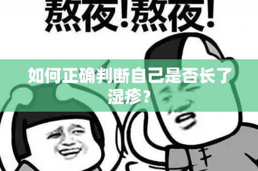 如何正确判断自己是否长了湿疹？