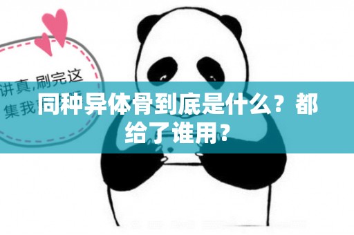 同种异体骨到底是什么？都给了谁用？