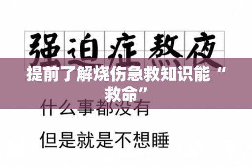 提前了解烧伤急救知识能“救命”