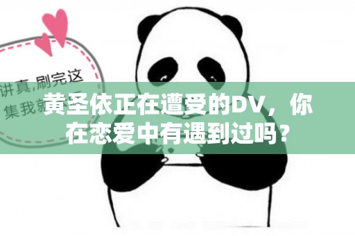 黄圣依正在遭受的DV，你在恋爱中有遇到过吗？