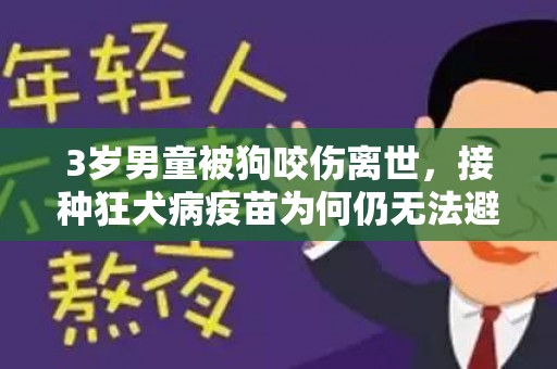 3岁男童被狗咬伤离世，接种狂犬病疫苗为何仍无法避免悲剧？