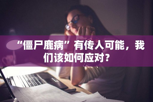 “僵尸鹿病”有传人可能，我们该如何应对？