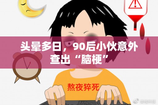 头晕多日，90后小伙意外查出“脑梗”