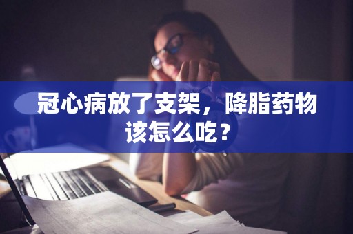 冠心病放了支架，降脂药物该怎么吃？