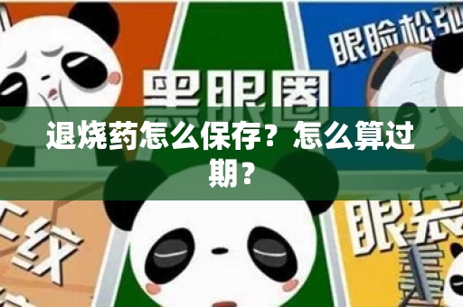 退烧药怎么保存？怎么算过期？