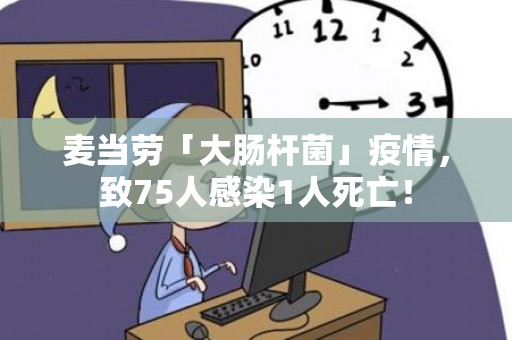 麦当劳「大肠杆菌」疫情，致75人感染1人死亡！