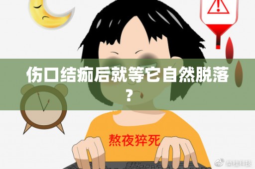 伤口结痂后就等它自然脱落？