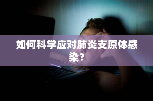 如何科学应对肺炎支原体感染？